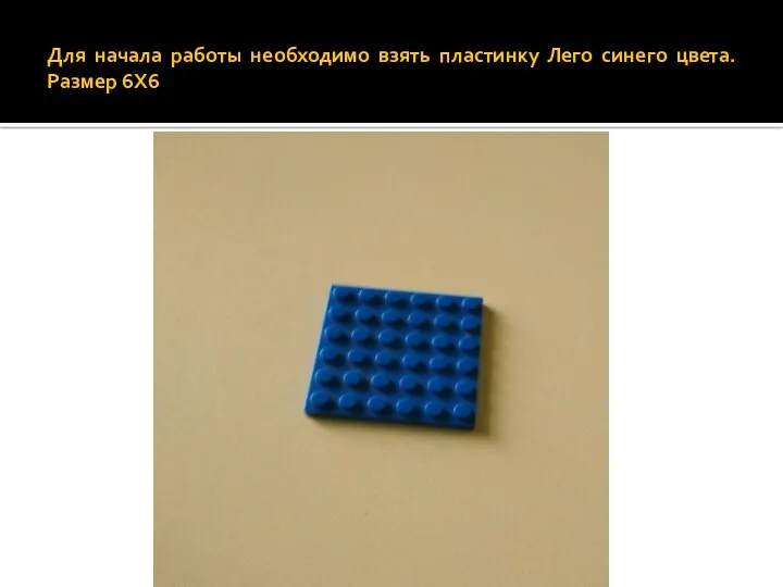 Для начала работы необходимо взять пластинку Лего синего цвета. Размер 6Х6
