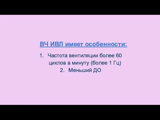 ВЧ ИВЛ имеет особенности: Частота вентиляции более 60 циклов в минуту (более 1 Гц) Меньший ДО