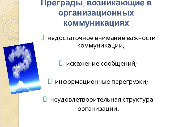 Преграды, возникающие в организационных коммуникациях недостаточное внимание важности коммуникации; искажение сообщений; информационные перегрузки; неудовлетворительная структура организации.