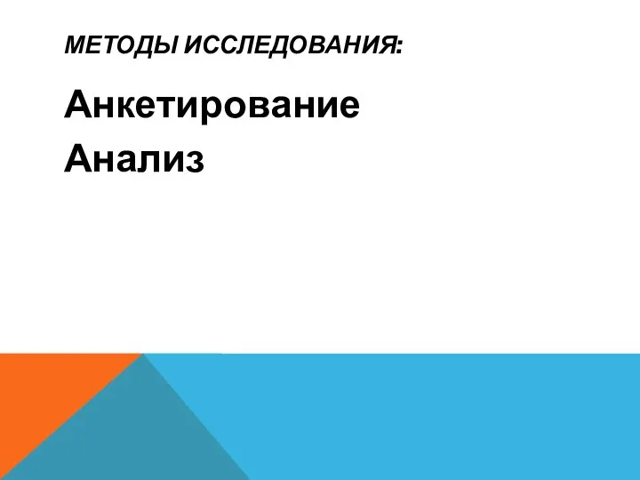 МЕТОДЫ ИССЛЕДОВАНИЯ: Анкетирование Анализ