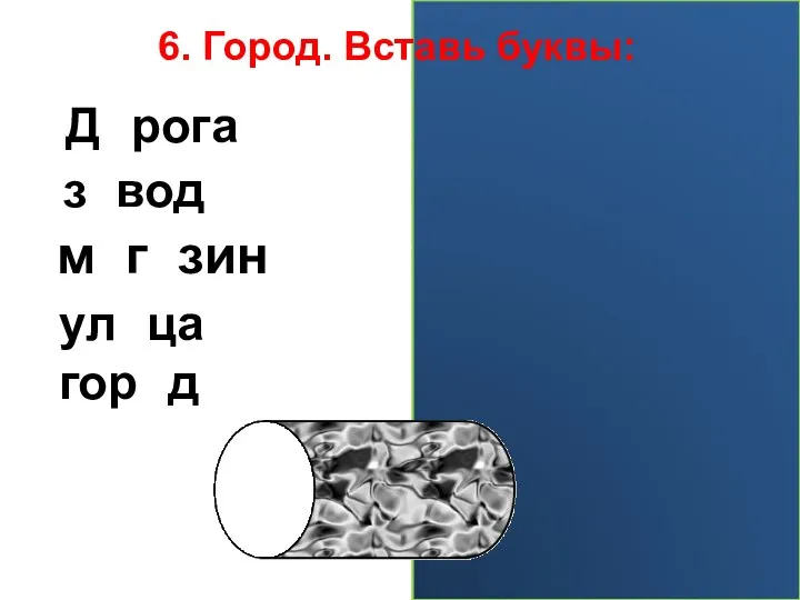 6. Город. Вставь буквы: Дорога завод магазин улица город