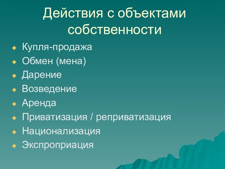 Действия с объектами собственности Купля-продажа Обмен (мена) Дарение Возведение Аренда Приватизация / реприватизация Национализация Экспроприация