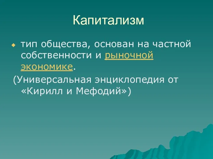 Капитализм тип общества, основан на частной собственности и рыночной экономике. (Универсальная энциклопедия от «Кирилл и Мефодий»)