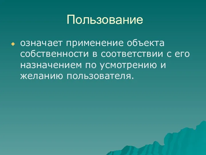 Пользование означает применение объекта собственности в соответствии с его назначением по усмотрению и желанию пользователя.