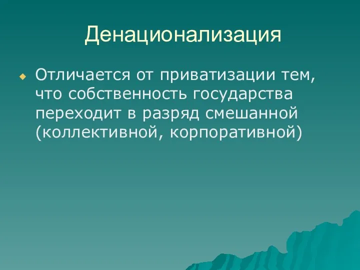 Денационализация Отличается от приватизации тем, что собственность государства переходит в разряд смешанной (коллективной, корпоративной)