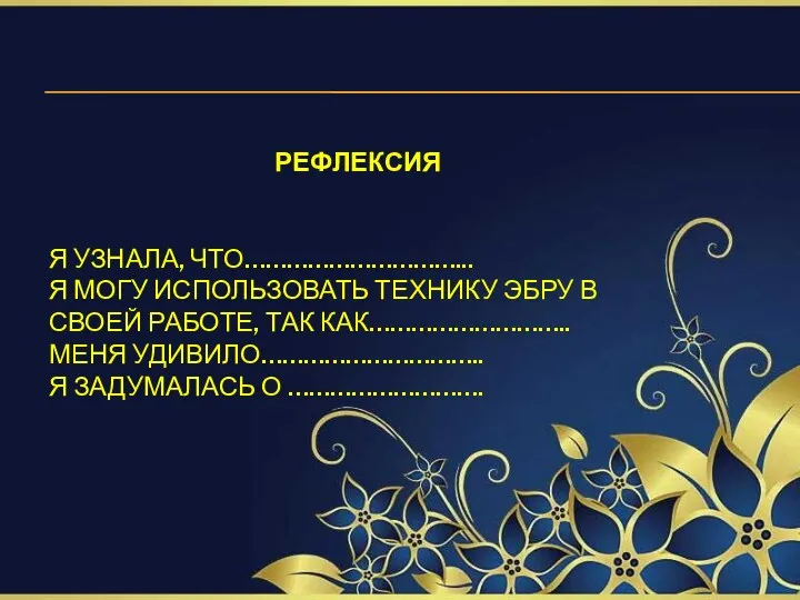 РЕФЛЕКСИЯ Я УЗНАЛА, ЧТО…………………………... Я МОГУ ИСПОЛЬЗОВАТЬ ТЕХНИКУ ЭБРУ В