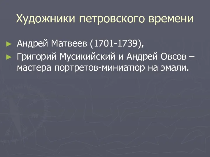 Художники петровского времени Андрей Матвеев (1701-1739), Григорий Мусикийский и Андрей Овсов – мастера портретов-миниатюр на эмали.