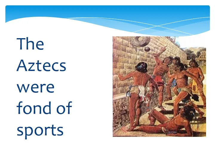 The Aztecs were fond of sports