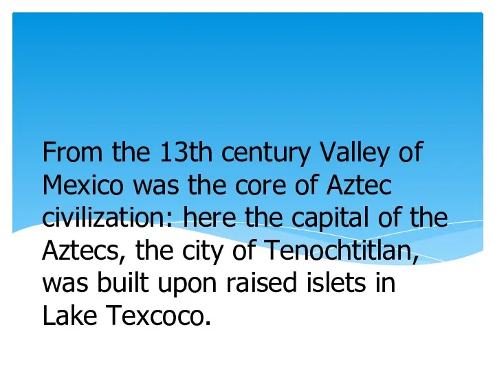 From the 13th century Valley of Mexico was the core of Aztec civilization: