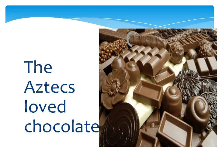 The Aztecs loved chocolate