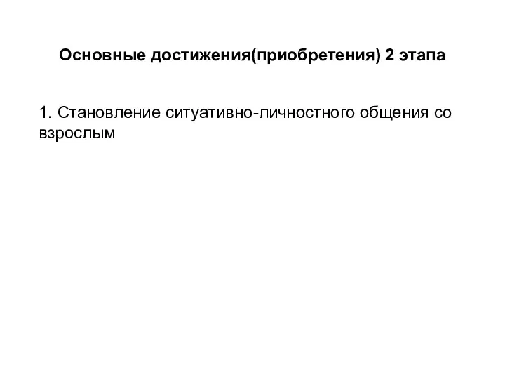 Основные достижения(приобретения) 2 этапа 1. Становление ситуативно-личностного общения со взрослым