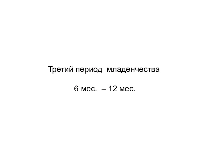 Третий период младенчества 6 мес. – 12 мес.