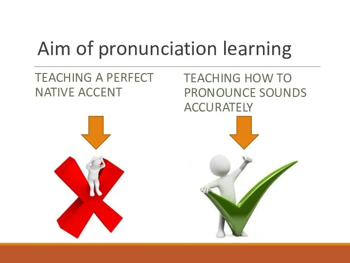 Aim of pronunciation learning TEACHING A PERFECT NATIVE ACCENT TEACHING HOW TO PRONOUNCE SOUNDS ACCURATELY