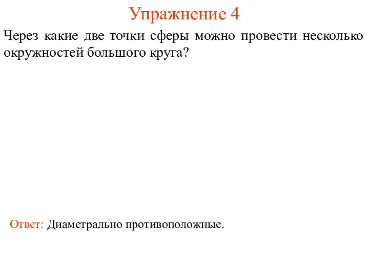 Упражнение 4 Через какие две точки сферы можно провести несколько окружностей большого круга? Ответ: Диаметрально противоположные.