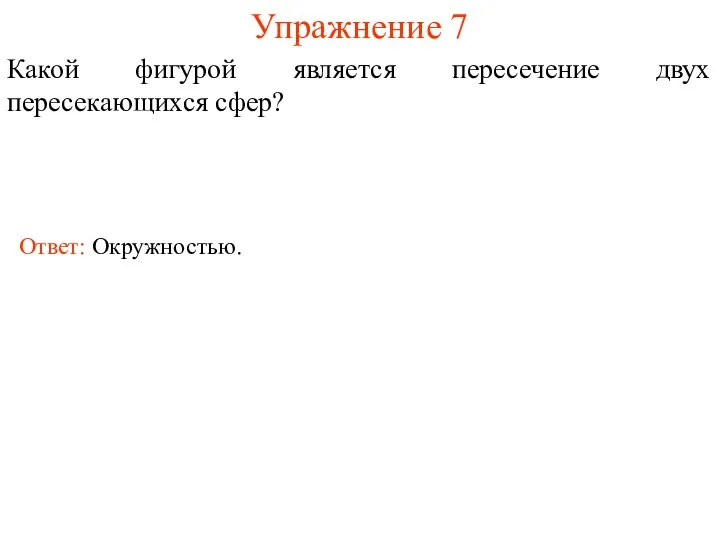 Упражнение 7 Какой фигурой является пересечение двух пересекающихся сфер? Ответ: Окружностью.