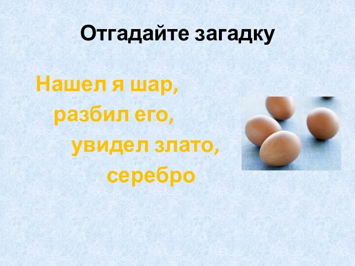 Отгадайте загадку Нашел я шар, разбил его, увидел злато, серебро