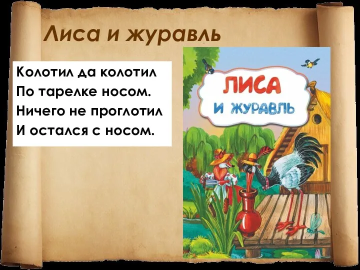 Лиса и журавль Колотил да колотил По тарелке носом. Ничего не проглотил И остался с носом.