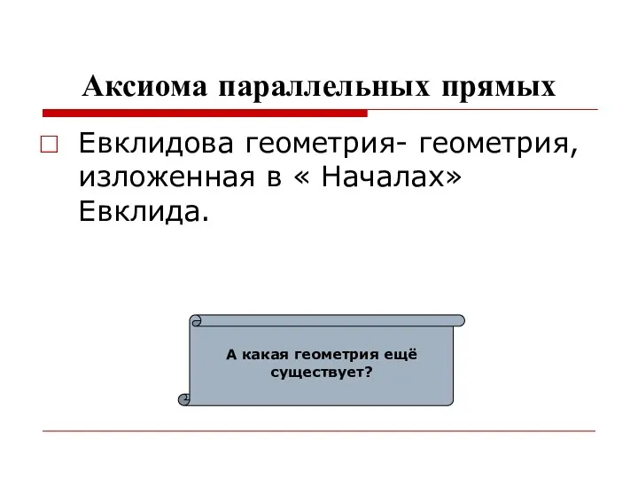 Аксиома параллельных прямых Евклидова геометрия- геометрия, изложенная в « Началах» Евклида. А какая геометрия ещё существует?