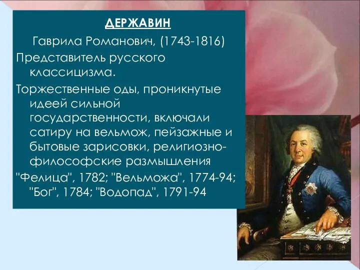 ДЕРЖАВИН Гаврила Романович, (1743-1816) Представитель русского классицизма. Торжественные оды, проникнутые идеей сильной государственности,