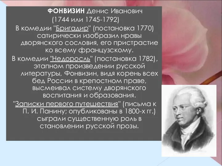 ФОНВИЗИН Денис Иванович (1744 или 1745-1792) В комедии "Бригадир" (постановка 1770) сатирически изобразил