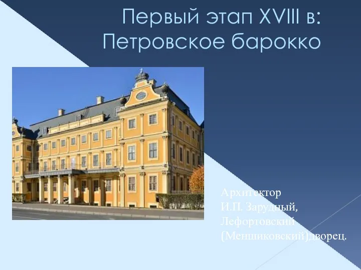 Первый этап XVIII в: Петровское барокко Архитектор И.П. Зарудный, Лефортовский (Меншиковский)дворец.