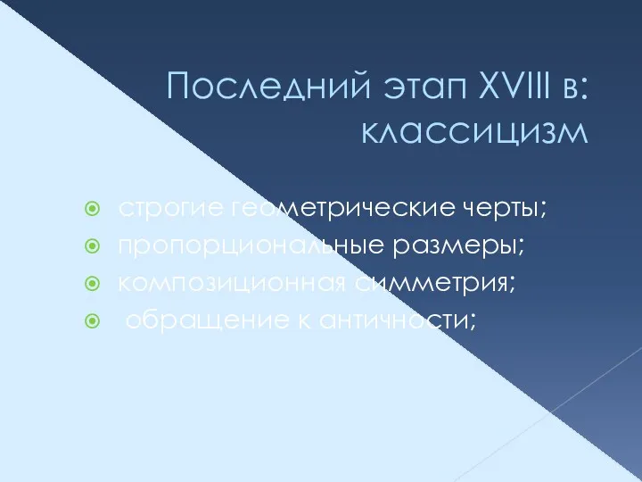 Последний этап XVIII в: классицизм строгие геометрические черты; пропорциональные размеры; композиционная симметрия; обращение к античности;