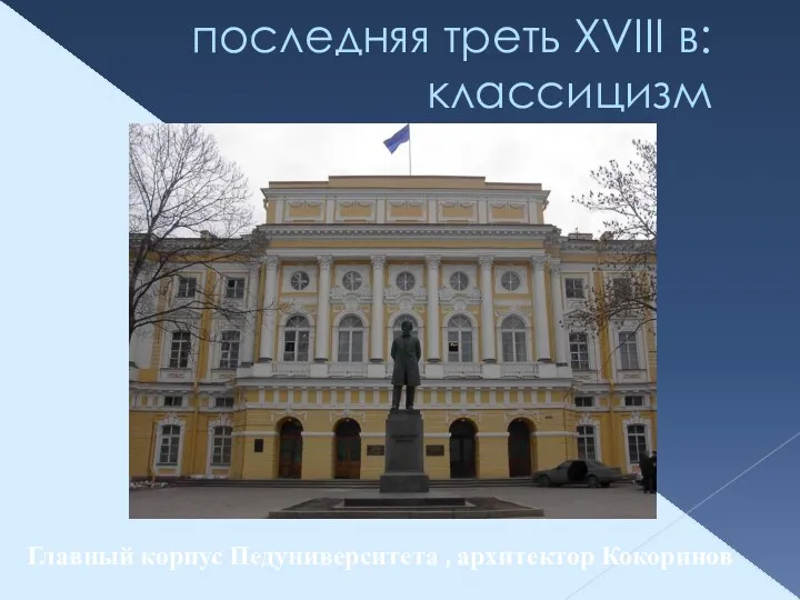 последняя треть XVIII в: классицизм Главный корпус Педуниверситета , архитектор Кокоринов