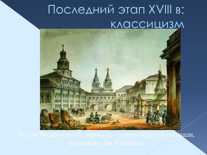 Последний этап XVIII в: классицизм Вид на Воскресенские ворота со стороны Красной площади, архитектор Дж. Кваренги,