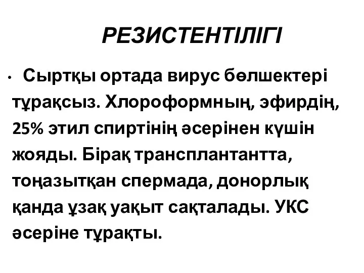 РЕЗИСТЕНТІЛІГІ Сыртқы ортада вирус бөлшектері тұрақсыз. Хлороформның, эфирдің, 25% этил