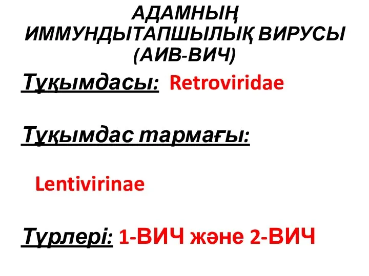 АДАМНЫҢ ИММУНДЫТАПШЫЛЫҚ ВИРУСЫ (АИВ-ВИЧ) Тұқымдасы: Retroviridae Тұқымдас тармағы: Lentivirinae Түрлері: 1-ВИЧ және 2-ВИЧ