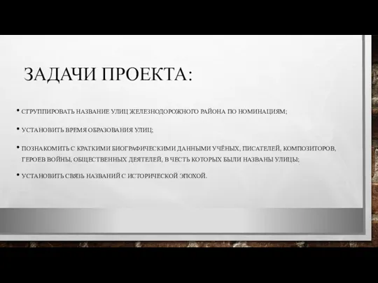 ЗАДАЧИ ПРОЕКТА: СГРУППИРОВАТЬ НАЗВАНИЕ УЛИЦ ЖЕЛЕЗНОДОРОЖНОГО РАЙОНА ПО НОМИНАЦИЯМ; УСТАНОВИТЬ ВРЕМЯ ОБРАЗОВАНИЯ УЛИЦ;