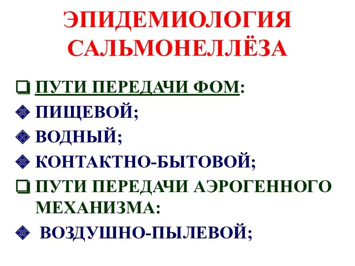 ЭПИДЕМИОЛОГИЯ САЛЬМОНЕЛЛЁЗА ПУТИ ПЕРЕДАЧИ ФОМ: ПИЩЕВОЙ; ВОДНЫЙ; КОНТАКТНО-БЫТОВОЙ; ПУТИ ПЕРЕДАЧИ АЭРОГЕННОГО МЕХАНИЗМА: ВОЗДУШНО-ПЫЛЕВОЙ;