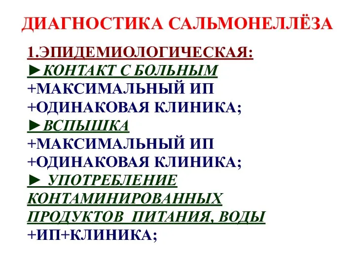 ДИАГНОСТИКА САЛЬМОНЕЛЛЁЗА 1.ЭПИДЕМИОЛОГИЧЕСКАЯ: ►КОНТАКТ С БОЛЬНЫМ +МАКСИМАЛЬНЫЙ ИП +ОДИНАКОВАЯ КЛИНИКА;