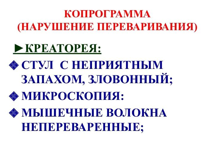 КОПРОГРАММА (НАРУШЕНИЕ ПЕРЕВАРИВАНИЯ) ►КРЕАТОРЕЯ: СТУЛ С НЕПРИЯТНЫМ ЗАПАХОМ, ЗЛОВОННЫЙ; МИКРОСКОПИЯ: МЫШЕЧНЫЕ ВОЛОКНА НЕПЕРЕВАРЕННЫЕ;