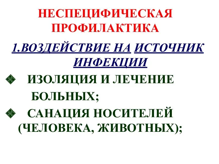 НЕСПЕЦИФИЧЕСКАЯ ПРОФИЛАКТИКА 1.ВОЗДЕЙСТВИЕ НА ИСТОЧНИК ИНФЕКЦИИ ИЗОЛЯЦИЯ И ЛЕЧЕНИЕ БОЛЬНЫХ; САНАЦИЯ НОСИТЕЛЕЙ (ЧЕЛОВЕКА, ЖИВОТНЫХ);