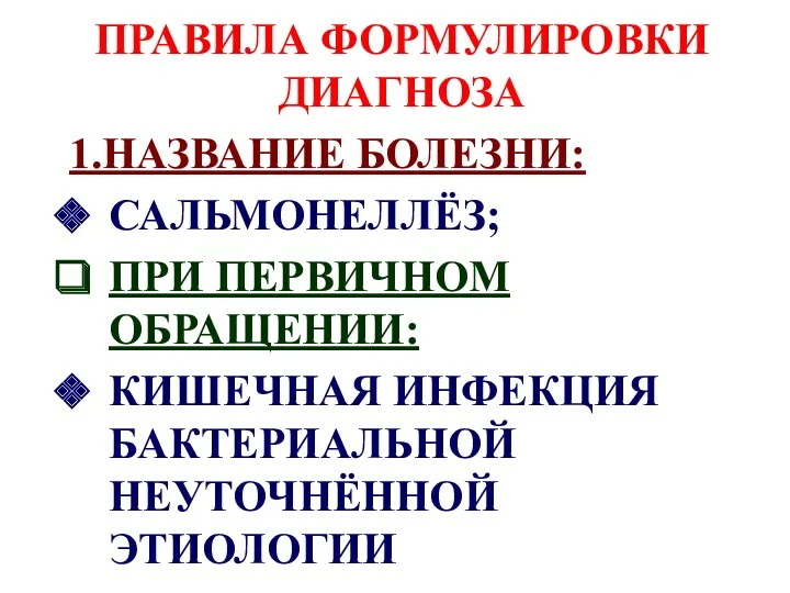 ПРАВИЛА ФОРМУЛИРОВКИ ДИАГНОЗА 1.НАЗВАНИЕ БОЛЕЗНИ: САЛЬМОНЕЛЛЁЗ; ПРИ ПЕРВИЧНОМ ОБРАЩЕНИИ: КИШЕЧНАЯ ИНФЕКЦИЯ БАКТЕРИАЛЬНОЙ НЕУТОЧНЁННОЙ ЭТИОЛОГИИ