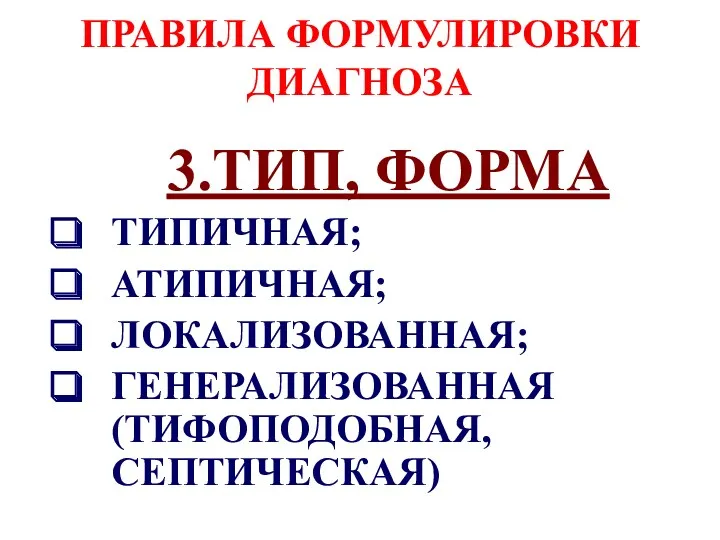 ПРАВИЛА ФОРМУЛИРОВКИ ДИАГНОЗА 3.ТИП, ФОРМА ТИПИЧНАЯ; АТИПИЧНАЯ; ЛОКАЛИЗОВАННАЯ; ГЕНЕРАЛИЗОВАННАЯ (ТИФОПОДОБНАЯ, СЕПТИЧЕСКАЯ)