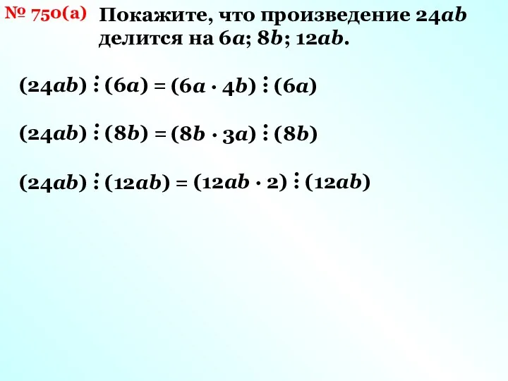 № 750(а) Покажите, что произведение 24аb делится на 6а; 8b; 12аb.