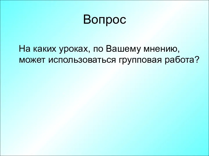 Вопрос На каких уроках, по Вашему мнению, может использоваться групповая работа?