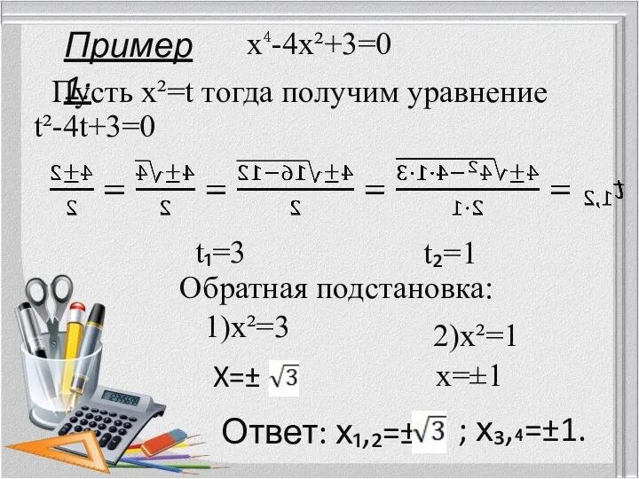 Пример 1: х⁴-4х²+3=0 Пусть х²=t тогда получим уравнение t²-4t+3=0 t₁=3