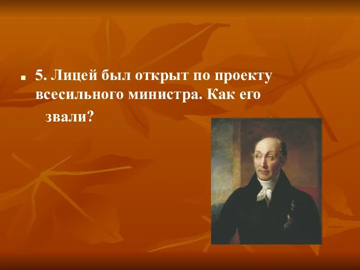 5. Лицей был открыт по проекту всесильного министра. Как его звали?