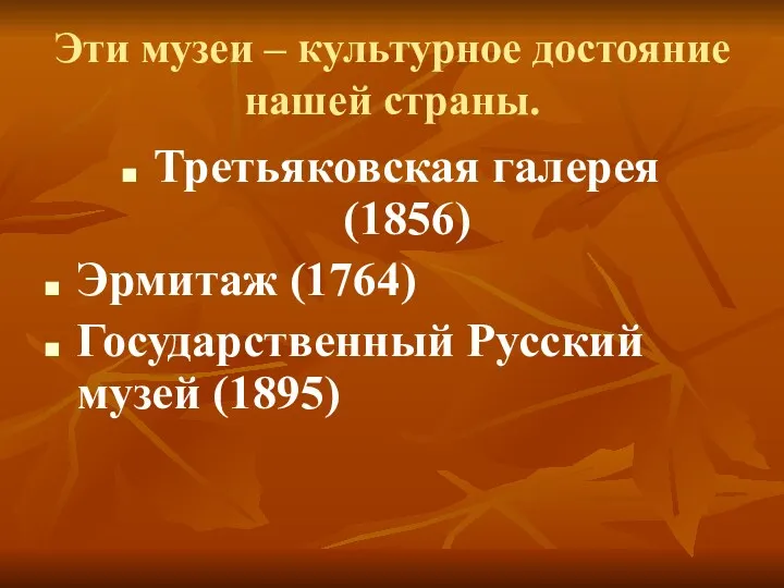 Эти музеи – культурное достояние нашей страны. Третьяковская галерея (1856) Эрмитаж (1764) Государственный Русский музей (1895)