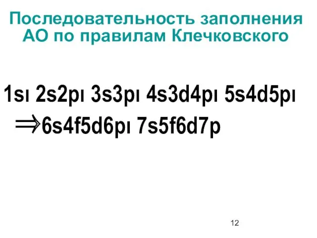 Последовательность заполнения АО по правилам Клечковского 1sι 2s2pι 3s3pι 4s3d4pι 5s4d5pι ⇒6s4f5d6pι 7s5f6d7p