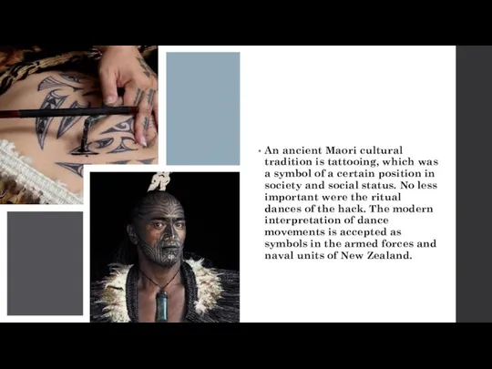 An ancient Maori cultural tradition is tattooing, which was a