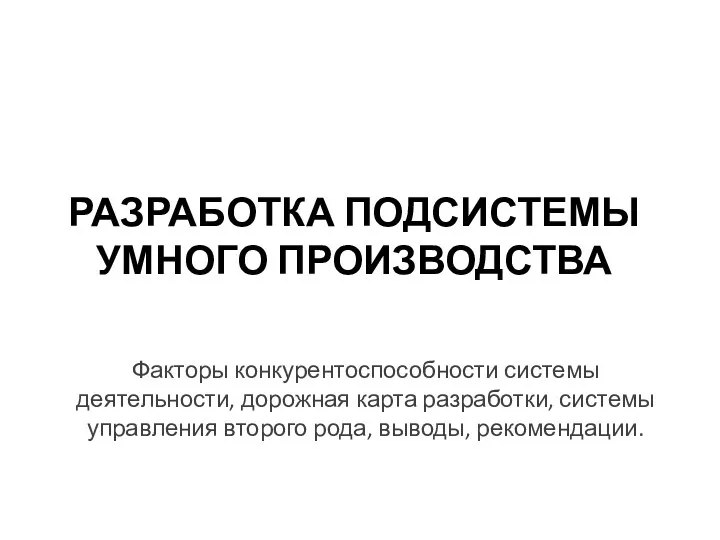 РАЗРАБОТКА ПОДСИСТЕМЫ УМНОГО ПРОИЗВОДСТВА Факторы конкурентоспособности системы деятельности, дорожная карта