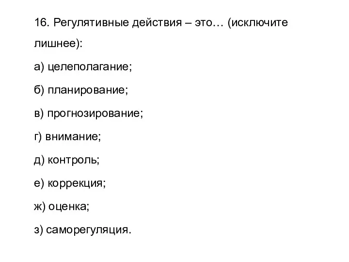 16. Регулятивные действия – это… (исключите лишнее): а) целеполагание; б)