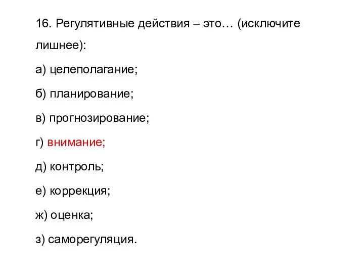 16. Регулятивные действия – это… (исключите лишнее): а) целеполагание; б)