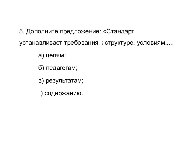 5. Дополните предложение: «Стандарт устанавливает требования к структуре, условиям,.... а)