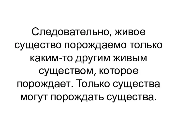 Следовательно, живое существо порождаемо только каким-то другим живым существом, ко­торое порождает. Только существа мо­гут порождать существа.