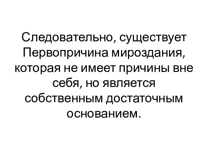 Следовательно, существует Первопричина мироздания, которая не имеет причины вне себя, но является собственным достаточным основанием.